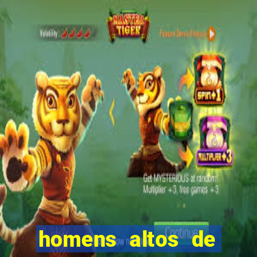 homens altos de pau grande